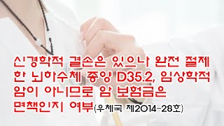 187회 신경학적 결손은 있으나 완전 절제한 뇌하수체 종양 D35.2, 임상학적 암이 아니므로 암 보험금은 면책인지 여부 (우체국 제2014-28호)