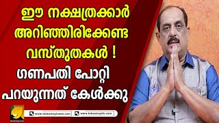 ഈ നക്ഷത്രക്കാർ സൂക്ഷിക്കുക ! ഗണപതി പോറ്റി പറയുന്നത് കേൾക്കൂ...