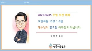 (예수이룸교회 주일오전예배) 예수님이 없으면 아무것도 아닙니다. 요15:1-6 김진원목사