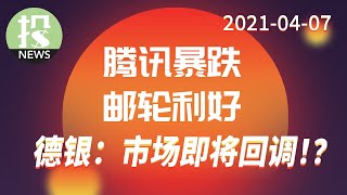 【2021-04-07】腾讯暴跌,邮轮利好!德意志银行:市场将出现大幅回调!?