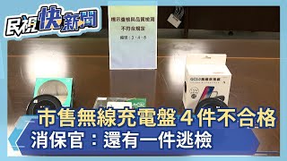 抽檢市售無線充電盤４件不合格　消保官：還有一件逃檢－民視新聞