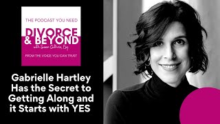 Gabrielle Hartley Has the Secret to Getting Along Better and it Starts with YES on Divorce & Beyond