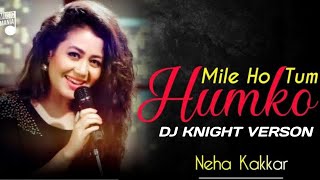 Mile Ho Tum Humko X DJ Knight - New Version  | ft. Neha Kakkar | Tony Kakkar |