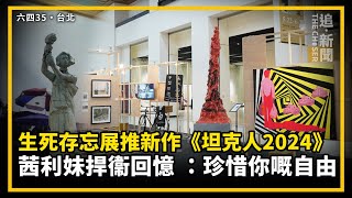 六四35・台北｜生死存忘展推新作《坦克人2024》 茜利妹捍衞回憶 ：珍惜你嘅自由