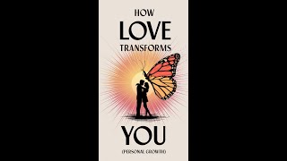 How Love Transforms You (Personal Growth)