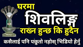 घरमा  शिवलिङ्ग राख्न हुन्छ कि हुदैन || शास्त्रीय जानकारी || Ghar ma Shivling Rakhn Hunxa Ki Hudain