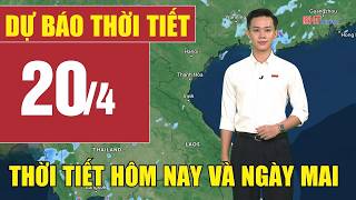 Dự báo thời tiết hôm nay và ngày mai 20/4 | Dự báo thời tiết đêm nay mới nhất