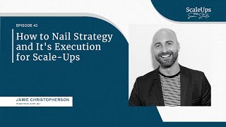 Ep43: How to Nail Strategy and It's Execution for Scale-Ups - Jamie Christopherson