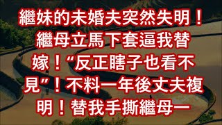 繼妹的未婚夫突然失明！繼母立馬下套逼我替嫁！“反正瞎子也看不見”！不料一年後丈夫複明！替我手撕繼母一