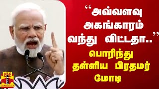 “அவ்வளவு அகங்காரம் வந்து விட்டதா..“ -பொரிந்து தள்ளிய பிரதமர் மோடி