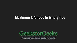 Maximum left node in binary tree | GeeksforGeeks