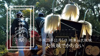 【大津神社の秋祭ダイジェスト】平成29年11月5日 大阪城でかち合い！前編