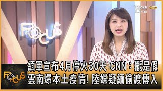 緬軍宣布4月停火30天 CNN：攏是假 雲南爆本土疫情! 陸媒疑緬偷渡傳入｜黃星樺｜FOCUS全球新聞 20210402