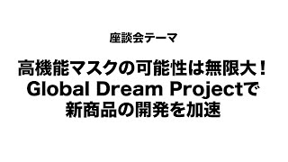 ビジネスパートナーを募集する企画「GlobalDreamProjec」ビジネス座談会映像パート④：テーマ「高機能マスクの可能性は無限大」このプロジェクトをきっかけに新商品開発を加速させたい