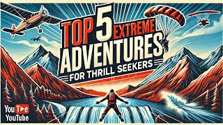 Top 5 Extreme Adventures for Thrill Seekers