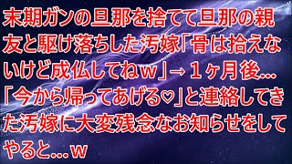 【修羅場】末期ガンの旦那を捨てて旦那の親友と駆け落ちした汚嫁「骨は拾えないけど成仏してねｗ」→１ヶ月後   「今から帰ってあげる♡」と連絡してきた汚嫁に大変残念なお知らせをしてやると…ｗ