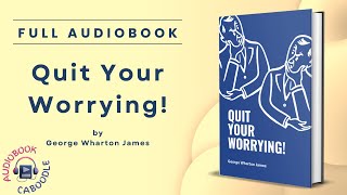Quit Your Worrying by George Wharton James - Full Audiobook