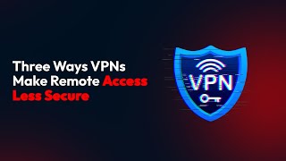 Three Ways VPNs Make Remote Access Less Secure