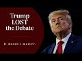 Trump Lost the Debate (and it doesn't matter)