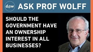 Ask Prof Wolff: Should the Government Have an Ownership Interest in all Businesses?