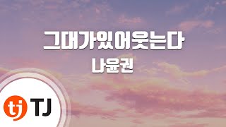 [TJ노래방] 그대가있어웃는다 - 나윤권 / TJ Karaoke