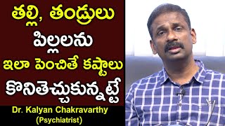 తల్లి తండ్రులు పిల్లలను ఇలా పెంచితే కష్టాలు కొనితెచ్చుకున్నట్టే | Psychiatrist Dr KalyanChakravarthy