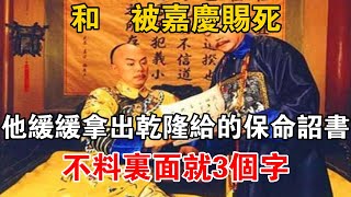 和珅被嘉慶賜死，他緩緩拿出乾隆給的保命詔書，不料里面就3個字【史海探秘】