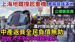 上海地鐵撞起重機，車箱玻璃滿地。中產返貧全民負債無助，月收入不到2000超9億人，農村開始圈地收停車費，公僕變惡魔