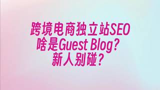 手把手教你跨境电商独立站SEO第七期：大佬们说的Guest Blog到底是什么鬼啊？