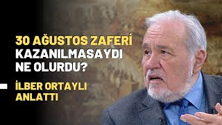 30 Ağustos Zaferi Kazanılmasaydı Ne Olurdu? İlber Ortaylı Anlattı