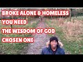 Broke Alone and Homeless. You need the Wisdom of God, Chosen One.