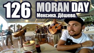 Moran Day 126 - Мексика. Дёшево.