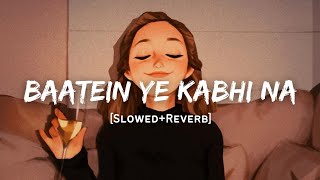 Baatein Ye Kabhi Na - Arijit Singh Song | Slowed And Reverb Lofi Mix