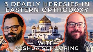 3 Deadly Heresies In Eastern Orthodoxy | with Joshua Schooping