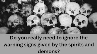 do you really need to ignore the warning signs given by the spirits and demons?