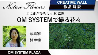 【写真展作品解説】林 幸恵　Nature Flowers　〜OM SYSTEM で撮る花々〜