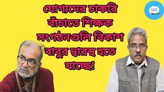 2016 যোগ্যদের চাকরি বাঁচাতে শিক্ষক সংগঠনগুলি বিকাশ বাবুর দ্বারস্থ হচ্ছে!