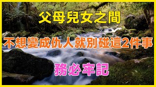 父母兒女之間，不想變成仇人就別碰這2件事，務必牢記，這是維繫感情的關鍵！