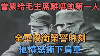 當眾給毛主席難堪的第一人！全軍授銜榮譽時刻，他憤怒撕下肩章！ 【英華史記】