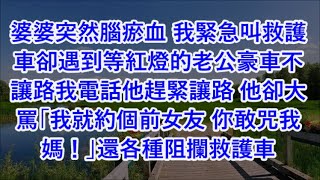 婆婆突然腦瘀血 我緊急叫救護車卻遇到等紅燈的老公豪車不讓路我電話他趕緊讓路 他卻大罵「我就約個前女友 你敢咒我媽！」還各種阻攔救護車 #心書時光 #為人處事 #生活經驗 #情感故事 #唯美频道 #爽文