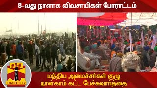 8-வது நாளாக விவசாயிகள் போராட்டம் - மத்திய அமைச்சர்கள் குழு நான்காம் கட்ட பேச்சுவார்த்தை | Farmers