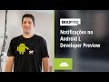 DevBytes: Notificações no L Developer Preview [Portuguese]
