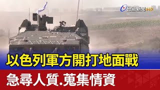 以色列軍方開打地面戰 急尋人質.蒐集情資