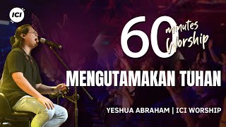 60 MINUTES WORSHIP - MENGUTAMAKAN TUHAN feat YESHUA ABRAHAM