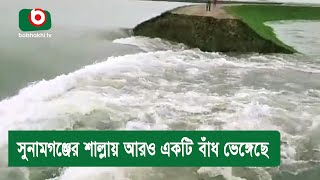 সুনামগঞ্জের শাল্লায় আরও একটি বাঁধ ভেঙ্গেছে