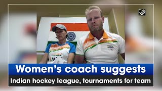 Women’s coach suggests Indian hockey league, tournaments for team