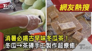 消暑必喝古早味冬瓜茶！冬瓜→茶磚手工製作超療癒 ｜TVBS新聞｜網友熱搜