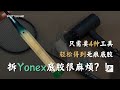 买了新球拍不会拆底胶？！ | 手小的人必备！ | Yonex地狱级的胶水 | 4种小工具轻松解决！