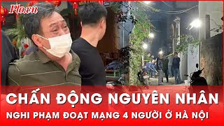 Nghi phạm vụ 4 người tử vong ở Hà Nội khai lý do chấn động | Thời sự