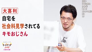 【トナメ大阪準決】自宅を社会科見学されてるキモおじさん【大喜る人たち772問目】（大喜る人たちトーナメント2024大阪準決勝）